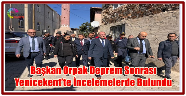 Başkan Orpak Deprem Sonrası Yenicekent’te İncelemelerde Bulundu