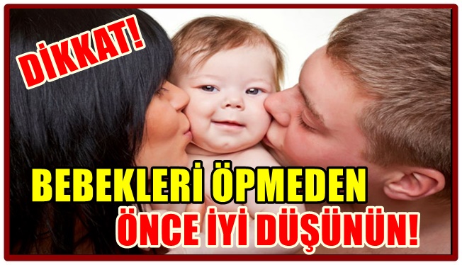BEBEKLERİ ÖPMEDEN ÖNCE İYİ DÜŞÜNÜN!
