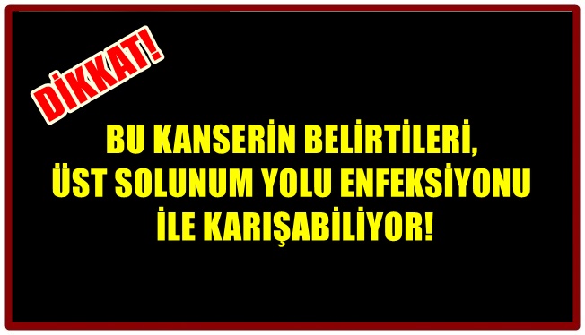 BU KANSERİN BELİRTİLERİ, ÜST SOLUNUM YOLU ENFEKSİYONU İLE KARIŞABİLİYOR!