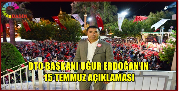 DTO BAŞKANI UĞUR ERDOĞAN'IN 15 TEMMUZ AÇIKLAMASI