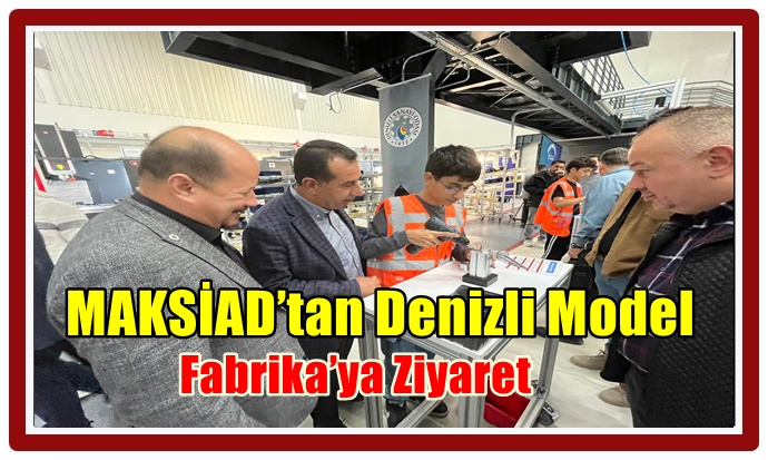 MAKSİAD’tan Denizli Model Fabrika’ya Ziyaret