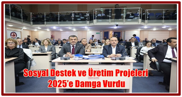 Sosyal Destek ve Üretim Projeleri 2025’e Damga Vurdu
