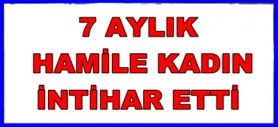 7 AYLIK HAMİLE İNTİHAR ETTİ