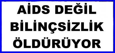AIDS DEĞİL BİLİNÇSİZLİK ÖLDÜRÜYOR