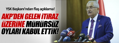 AKP'den gelen itiraz üzerine mühürsüz oyları kabul ettik 