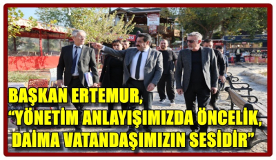 BAŞKAN ERTEMUR, “YÖNETİM ANLAYIŞIMIZDA ÖNCELİK, DAİMA VATANDAŞIMIZIN SESİDİR”