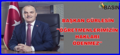 BAŞKAN GÜRLESİN, “ÖĞRETMENLERİMİZİN HAKLARI ÖDENEMEZ”
