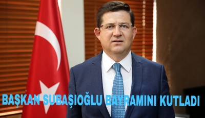 BAŞKAN SUBAŞIOĞLU RAMAZAN BAYRAMI’NI KUTLADI