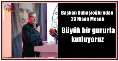 Başkan Subaşıoğlu’ndan 23 Nisan Mesajı: “Büyük bir gururla kutluyoruz