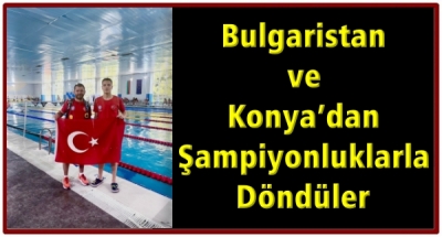 Bulgaristan ve Konya’dan Şampiyonluklarla Döndüler