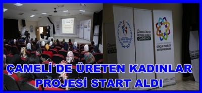 ÇAMELİ´DE ÜRETEN KADINLAR PROJESİ START ALDI