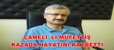 Çamelili Müfettiş Kazada Hayatını Kaybetti