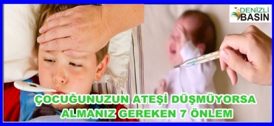  ÇOCUĞUNUZUN ATEŞİ DÜŞMÜYORSA ALMANIZ GEREKEN 7 ÖNLEM