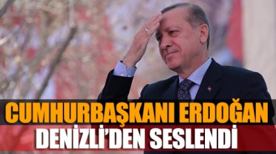 CUMHURBAŞKANI ERDOĞAN DENİZLİ’DEN SESLENDİ