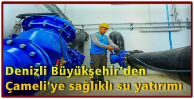 Denizli Büyükşehir’den Çameli’ye sağlıklı su yatırımı