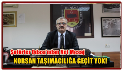 Denizli Şoförler Odası’ndan Net Mesaj KORSAN TAŞIMACILIĞA GEÇİT YOK