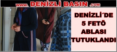 DENİZLİ´DE 5 FETÖ ABLASI DAHA TUTUKLANDI