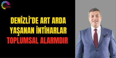 Denizli’de Art Arda Yaşanan İntiharlar Toplumsal Alarmdır
