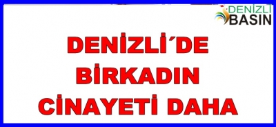 DENİZLİ´DE BİR KADIN CİNAYETİ DAHA
