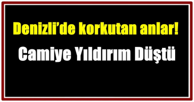 Denizli’de Camiye Yıldırım Düştü: Panik Anları Cemaatin Soğukkanlılığıyla Büyümeden Atlatıldı
