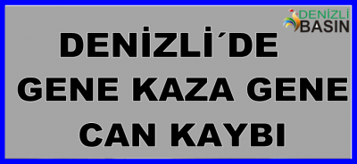 DENİZLİ´DE GENE KAZA GENE CAN KAYBI