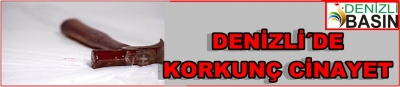 DENİZLİ´DE KORKUÇ CİNAYET