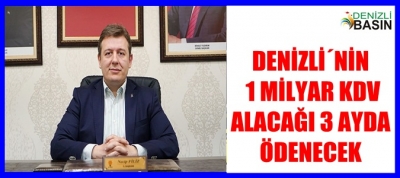 DENİZLİ’NİN 1 MİLYAR KDV ALACAĞI 3 AYDA ÖDENECEK