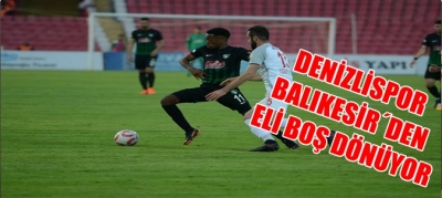 DENİZLİSPOR BALIKHESİRDEN ELİ BOŞ DÖNUYOR