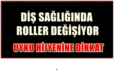 DİŞ SAĞLIĞINDA ROLLER DEĞİŞİYOR: UYKU HİJYENİNE DİKKAT