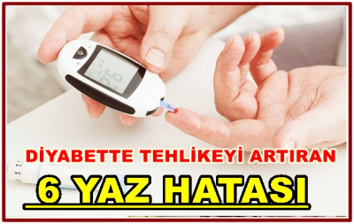 DİYABETTE TEHLİKEYİ ARTIRAN 6 YAZ HATASI
