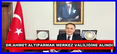 DR.AHMET ALTIPARMAK MERKEZ VALİLİĞİNE ALINDI