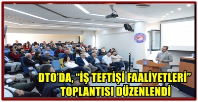 DTO’DA, “İŞ TEFTİŞİ FAALİYETLERİ” TOPLANTISI DÜZENLENDİ