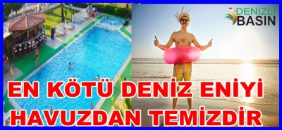 EN KÖTÜ DENİZ EN İYİ HAVUZDAN TEMİZDİR