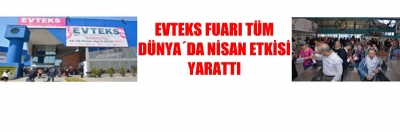EVTEKS Fuarı Tüm Dünyada Nisan Etkisi Yarattı