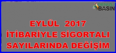 EYLÜL 2017 İTİBARİYLE SİGORTALI SAYILARINDAKİ DEĞİŞİM