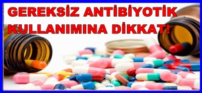 GEREKSİZ ANTİBİYOTİK KULLANININA DİKKAT!