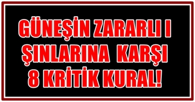 GÜNEŞİN ZARARLI IŞINLARINA  KARŞI 8 KRİTİK KURAL!