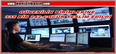  GÜVENLİK BİRİMLERİNE 335 BİN 242 ÇOCUK TESLİM EDİLDİ