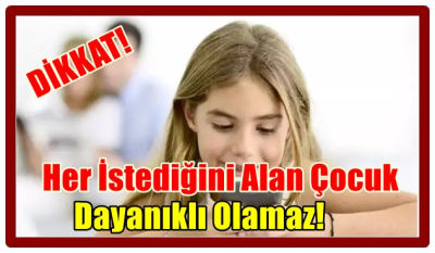 Her İstediğini Alan Çocuk, Dayanıklı Olamaz!