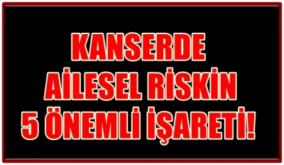 KANSERDE AİLESEL RİSKİN 5 ÖNEMLİ İŞARETİ!