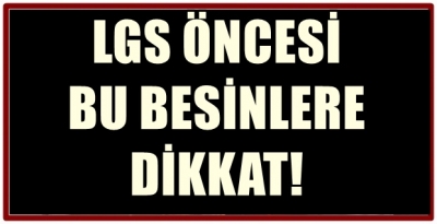 LGS ÖNCESİ BU BESİNLERE DİKKAT!