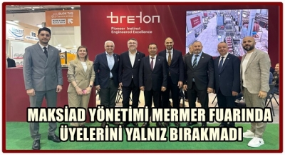 MAKSİAD YÖNETİMİ MERMER FUARINDA ÜYELERİNİ YALNIZ BIRAKMADI