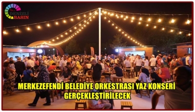 MERKEZEFENDİ BELEDİYE ORKESTRASI YAZ KONSERİ GERÇEKLEŞTİRİLECEK