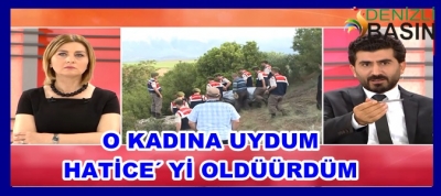 O KADINA UYDUM HATİCE’Yİ ÖLDÜRDÜM