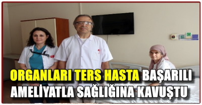 ORGANLARI TERS HASTA BAŞARILI AMELİYATLA SAĞLIĞINA KAVUŞTU