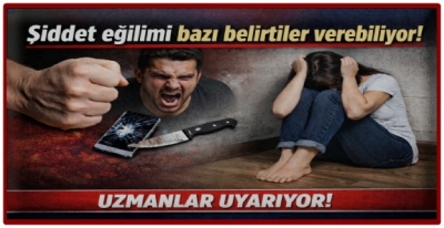 Şiddet eğilimi bazı belirtiler verebiliyor!