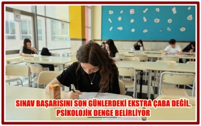 SINAV BAŞARISINI SON GÜNLERDEKİ EKSTRA ÇABA DEĞİL, PSİKOLOJİK DENGE BELİRLİYOR