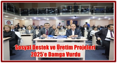 Sosyal Destek ve Üretim Projeleri 2025’e Damga Vurdu