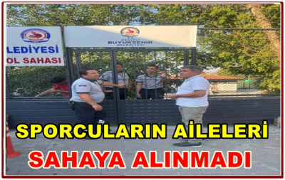 SPORCULARIN AİLELERİ SAHAYA ALINMADI