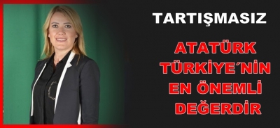 Tartışmasız, Atatürk Türkiye İçin En Önemli Değerdir.